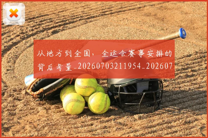 从地方到全国,全运会赛事安排的背后考量_20260703211954_20260718000926