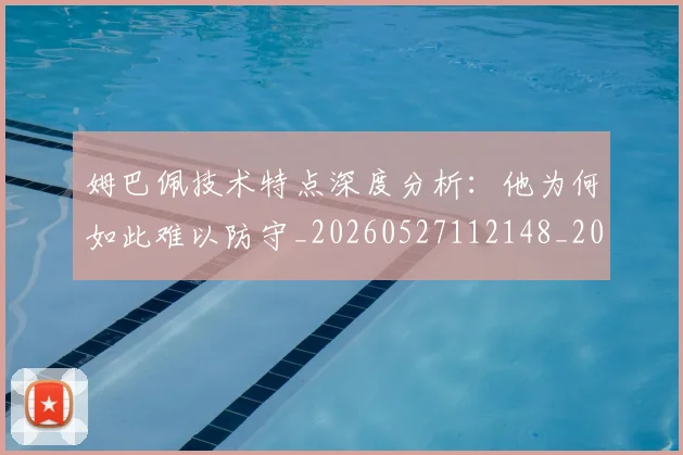 姆巴佩技术特点深度分析：他为何如此难以防守_20260527112148_20260703231657_20260720185635