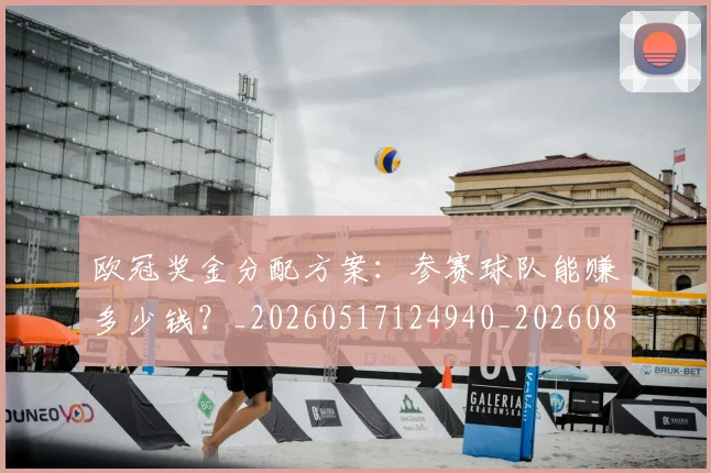 欧冠奖金分配方案:参赛球队能赚多少钱?_20260517124940_20260801163116