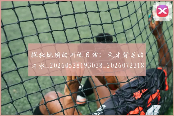 探秘姚明的训练日常：天才背后的汗水_20260528193038_20260723183837