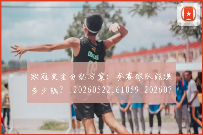 欧冠奖金分配方案:参赛球队能赚多少钱?_20260522161059_20260708190528_20260801163119