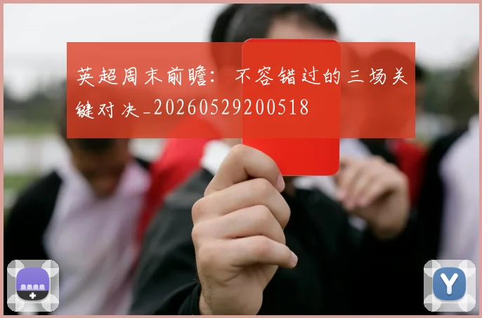英超周末前瞻:不容错过的三场关键对决_20260529200518