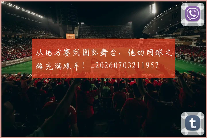从地方赛到国际舞台,他的网球之路充满艰辛!_20260703211957