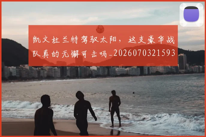 凯文杜兰特驾驭太阳，这支豪华战队真的无懈可击吗_20260703215937