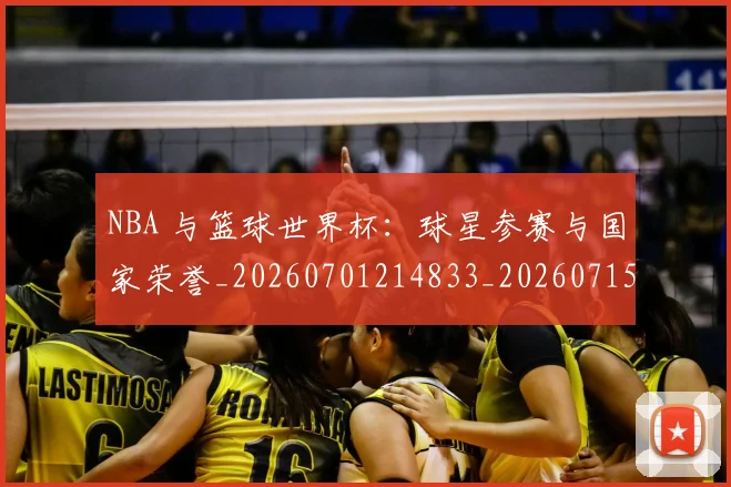 NBA 与篮球世界杯：球星参赛与国家荣誉_20260701214833_20260715181324