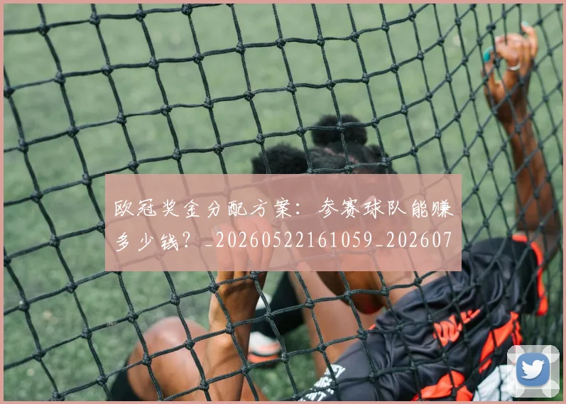 欧冠奖金分配方案：参赛球队能赚多少钱？_20260522161059_20260708190528_20260801163119