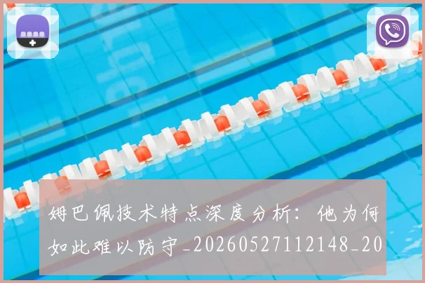 姆巴佩技术特点深度分析:他为何如此难以防守_20260527112148_20260703231657_20260720185635