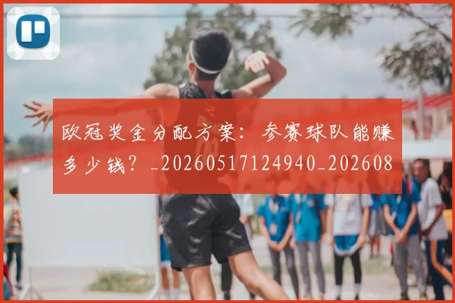欧冠奖金分配方案：参赛球队能赚多少钱？_20260517124940_20260801163116