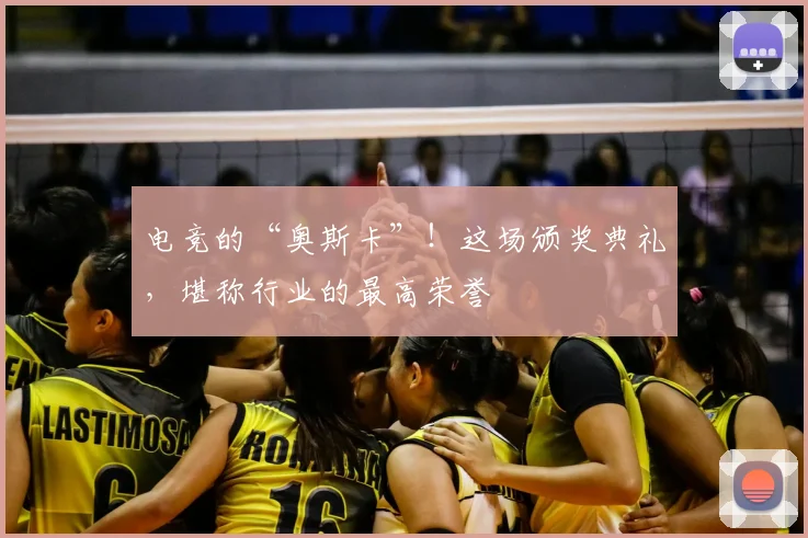 电竞的“奥斯卡”！这场颁奖典礼，堪称行业的最高荣誉