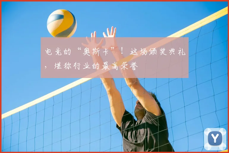 电竞的“奥斯卡”！这场颁奖典礼，堪称行业的最高荣誉