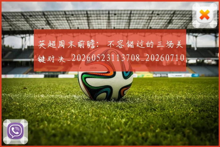 英超周末前瞻:不容错过的三场关键对决_20260523113708_20260710005304_20260803145042