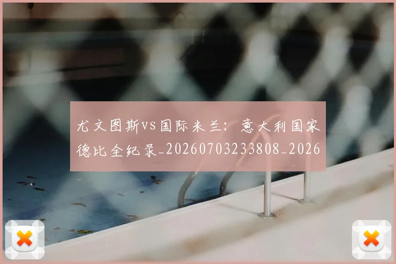 尤文图斯vs国际米兰：意大利国家德比全纪录_20260703233808_20260723171335