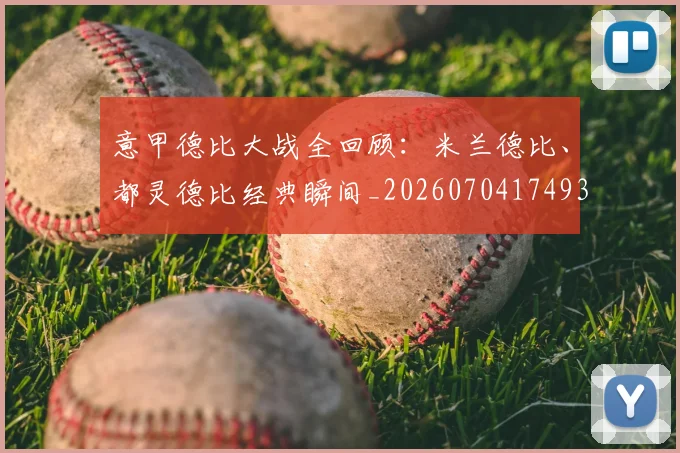 意甲德比大战全回顾:米兰德比、都灵德比经典瞬间_20260704174934_20260801160126