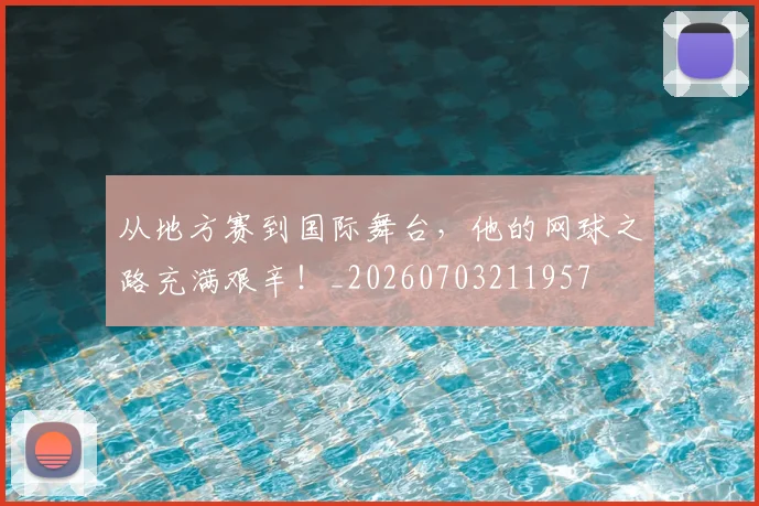 从地方赛到国际舞台，他的网球之路充满艰辛！_20260703211957