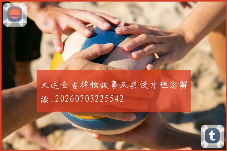 大运会吉祥物故事及其设计理念解读_20260703225542