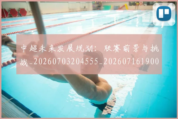 中超未来发展规划:联赛前景与挑战_20260703204555_20260716190048