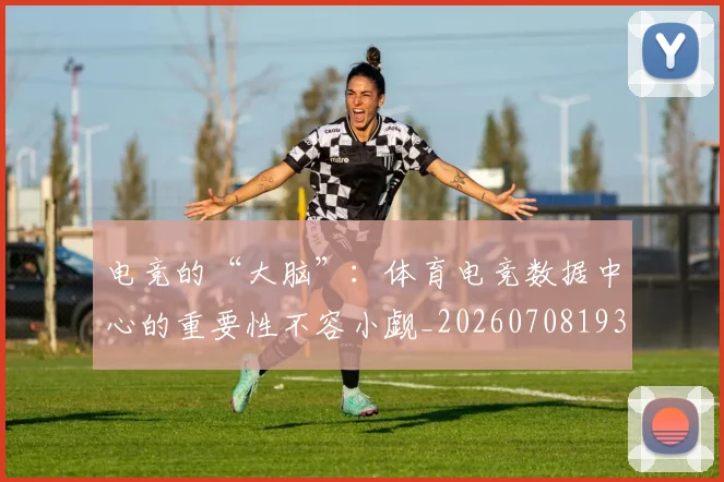 电竞的“大脑”：体育电竞数据中心的重要性不容小觑_20260708193449_20260802162614