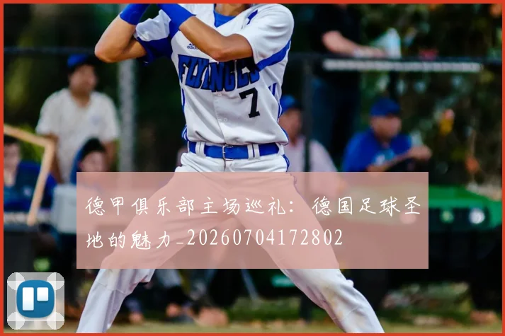德甲俱乐部主场巡礼：德国足球圣地的魅力_20260704172802